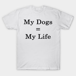 My Dogs = My Life T-Shirt